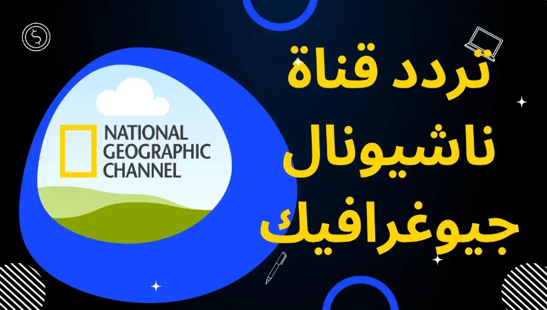 تردد قناة ناشيونال جيوغرافيك 2024 علي جميع الأقمار الصناعية وخطوات ظبط التردد