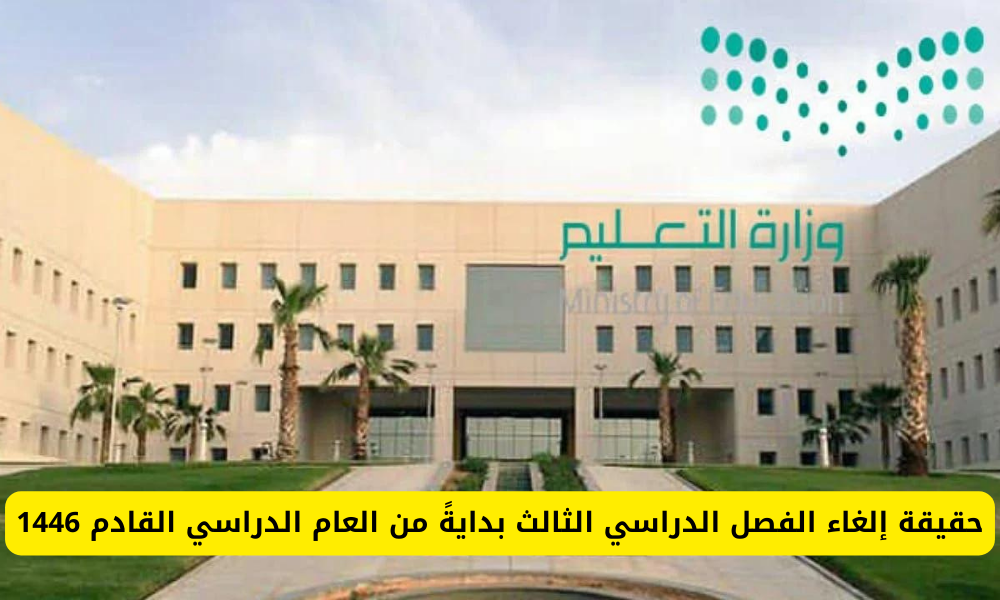 تعرف على حقيقة إلغاء الفصل الدراسي الثالث 1446 التقويم الدراسي الجديد فى المملكة العربية السعودية