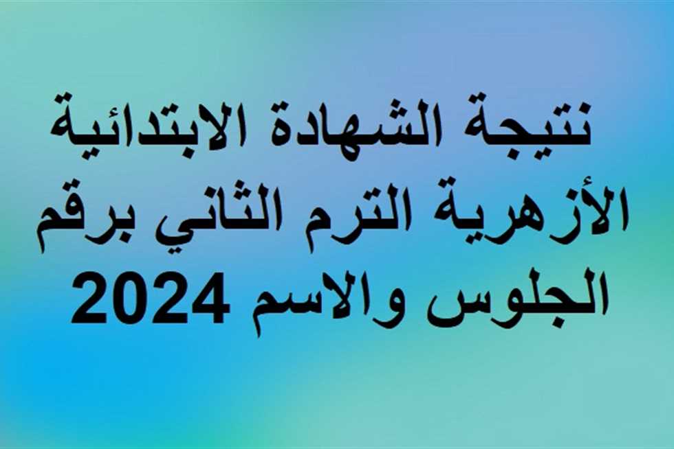 ” ترقب معنا” نتيجة 6 ابتدائي ازهر 2024 بالاسم ورقم الجلوس وطريقة الاستعلام عنها