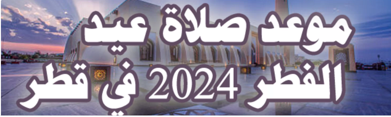 “الساعة كام” موعد صلاة عيد الاضحي في قطر 2024-1445 وفي جميع الدول العربية