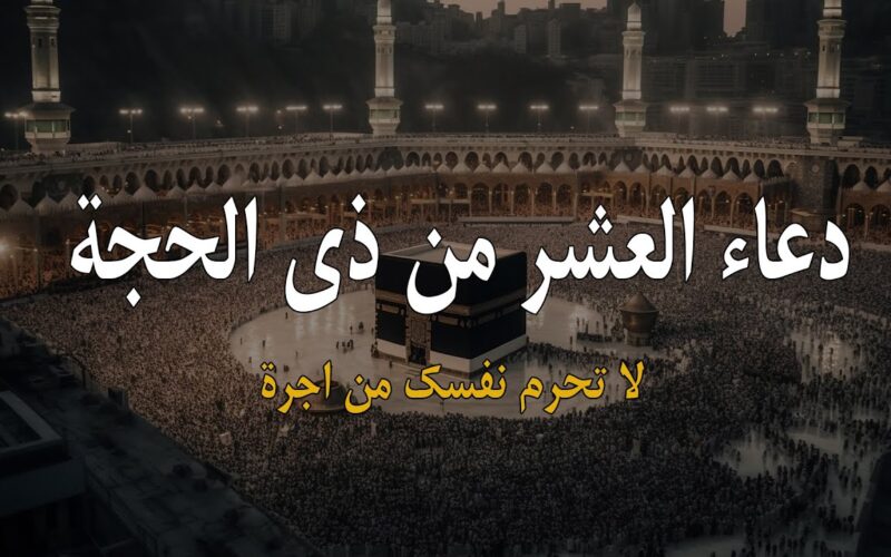 “اللهم بلغنا عشر ذي الحجة وارزقنا حسن الآفاق”…أدعية اول ايام شهر ذي الحجة 1445