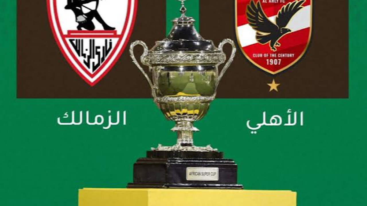 ‎”القلعة الحمراء”..موعد السوبر الافريقي الاهلي والزمالك 2024 والقنوات الناقلة