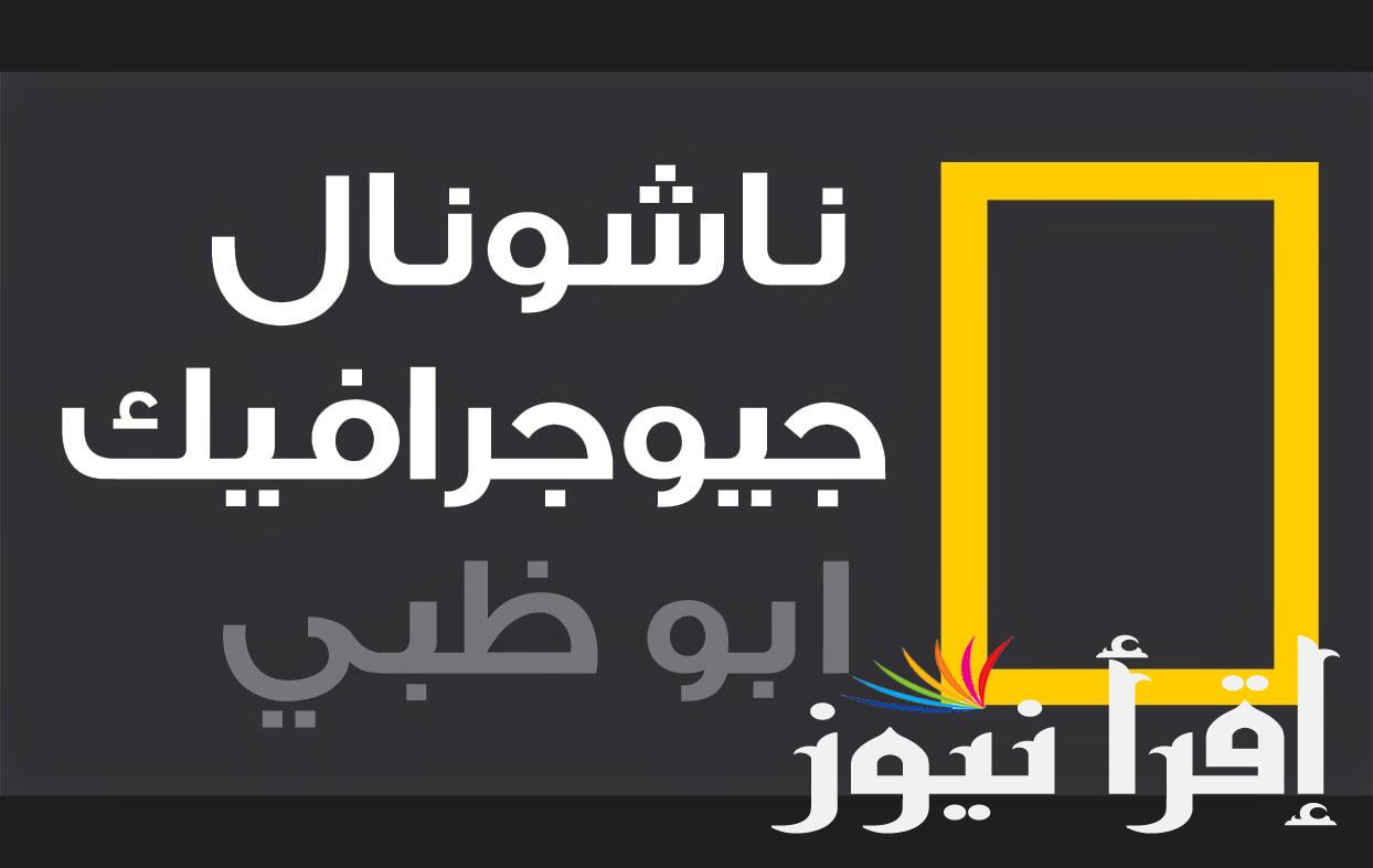 تردد قناة ناشيونال جيوغرافيك 2024 ابو ظبي على جميع الأقمار لمتابعة عالم الطبيعة والحيوانات