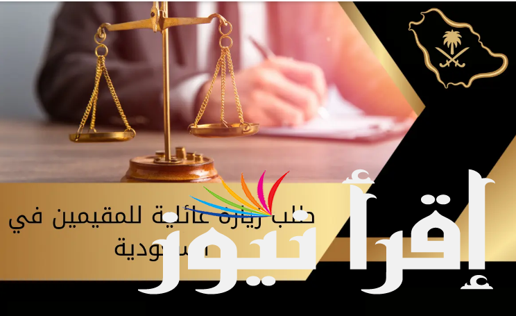 طريقه تقديم طلب زيارة عائلية السعودية عبر منصة التأشيرات الإلكترونية والشروط المطلوبة للزيارة