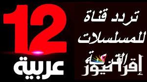“نزلها الآن” تردد قناة 12 عربية hd الجديد على النايل سات لمتابعة أقوى حلقات الدراما