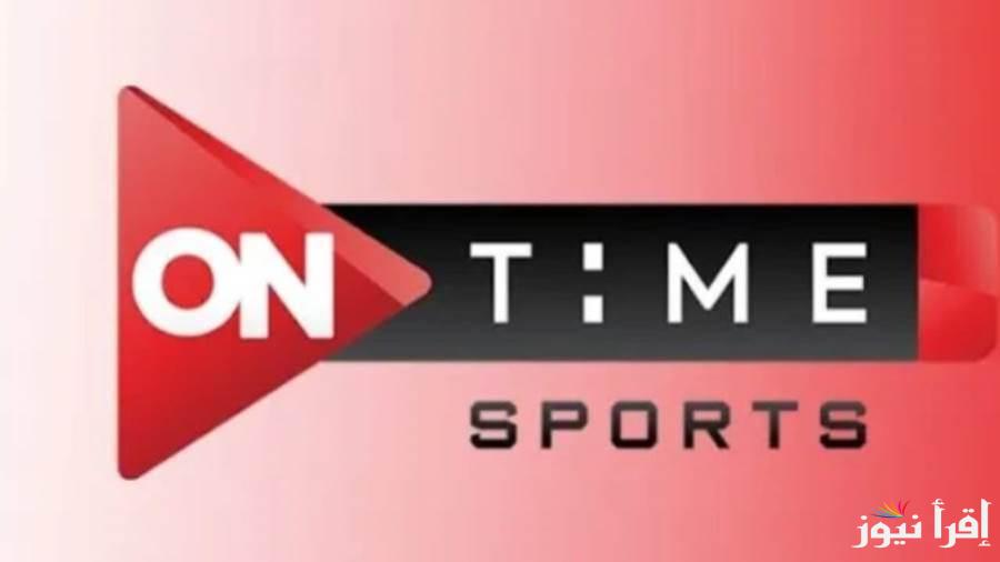 “اتفرج من البيت” تردد اون تايم سبورت On Time Sport  الناقلة لمباريات كأس السوبر المصري اليوم الاحد 20/10/2024