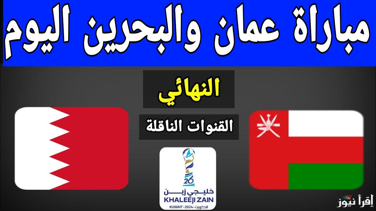 بدون إنترنت.. القنوات الناقله لمباراه عمان والبحرين اليوم في نهائي كأس خليجي 26 