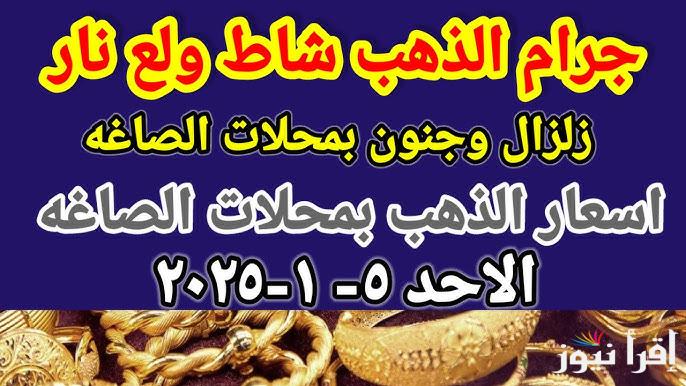“الجرام ولع نار”  أسعار الذهب اليوم الأحد 5 يناير 2025 والسبائك في جميع محلات الصاغة المصرية