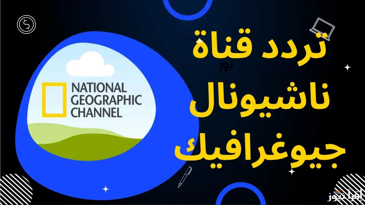 تردد قناة ناشيونال جيوغرافيك 2025 National Geographic  على جميع الأقمار الصناعية