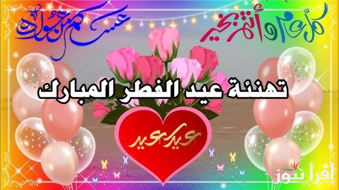 أجمل عبارات تهنئة عيد الفطر والمباركة 2025 “عيد فطر مبارك تقبل الله طاعاتكم”