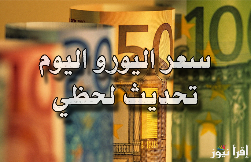 ” الأوروبي عامل كام”  سعر اليورو اليوم السبت 15 مارس 2025 في البنوك والسوق السوداء