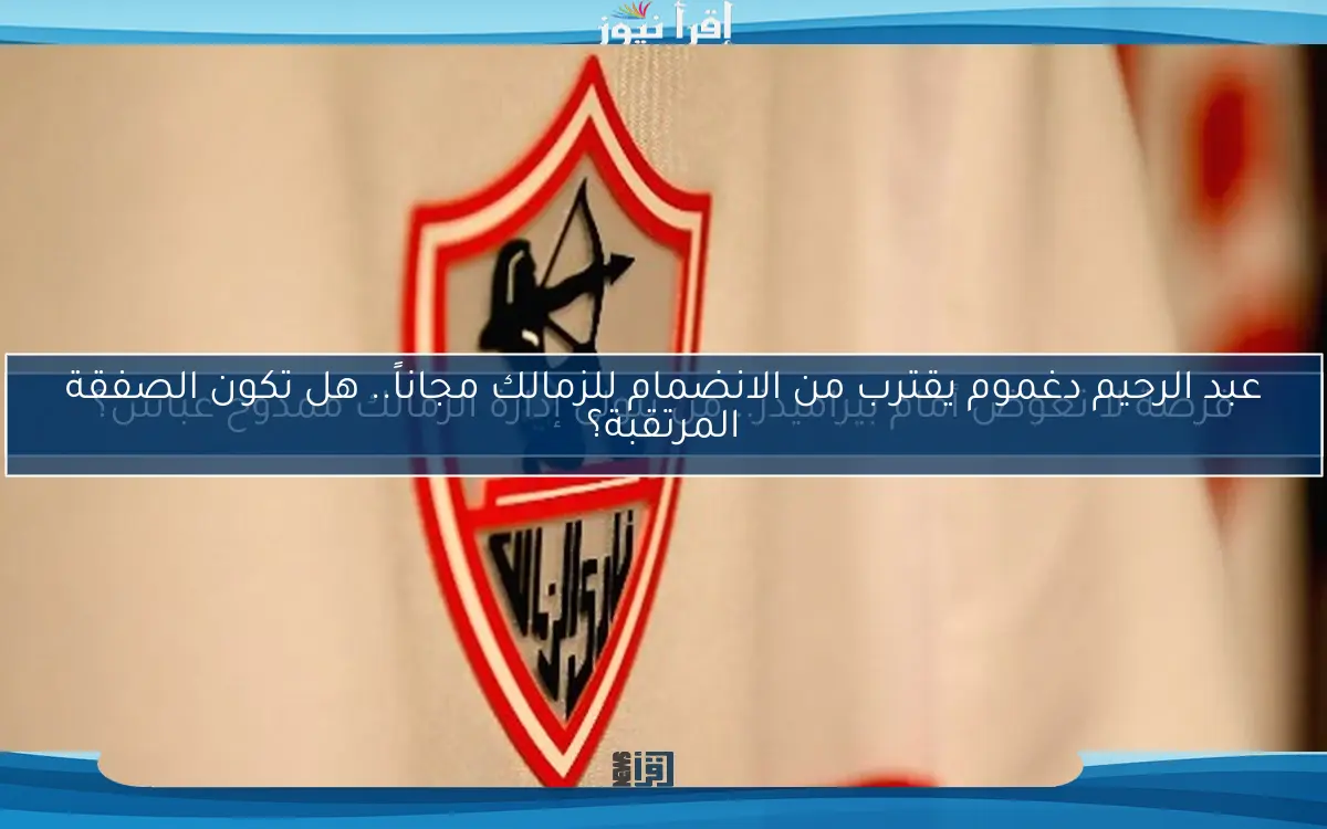 عبد الرحيم دغموم يقترب من الانضمام للزمالك مجاناً.. هل تكون الصفقة المرتقبة؟