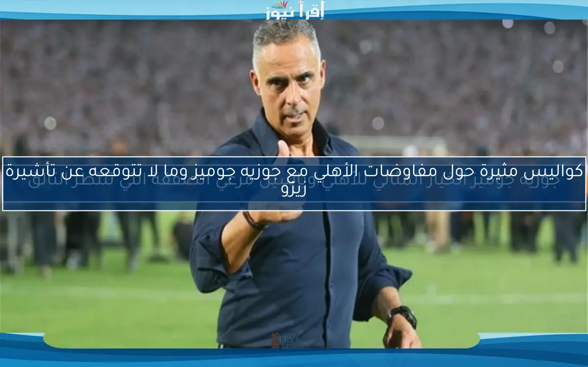 كواليس مثيرة حول مفاوضات الأهلي مع جوزيه جوميز وما لا تتوقعه عن تأشيرة زيزو