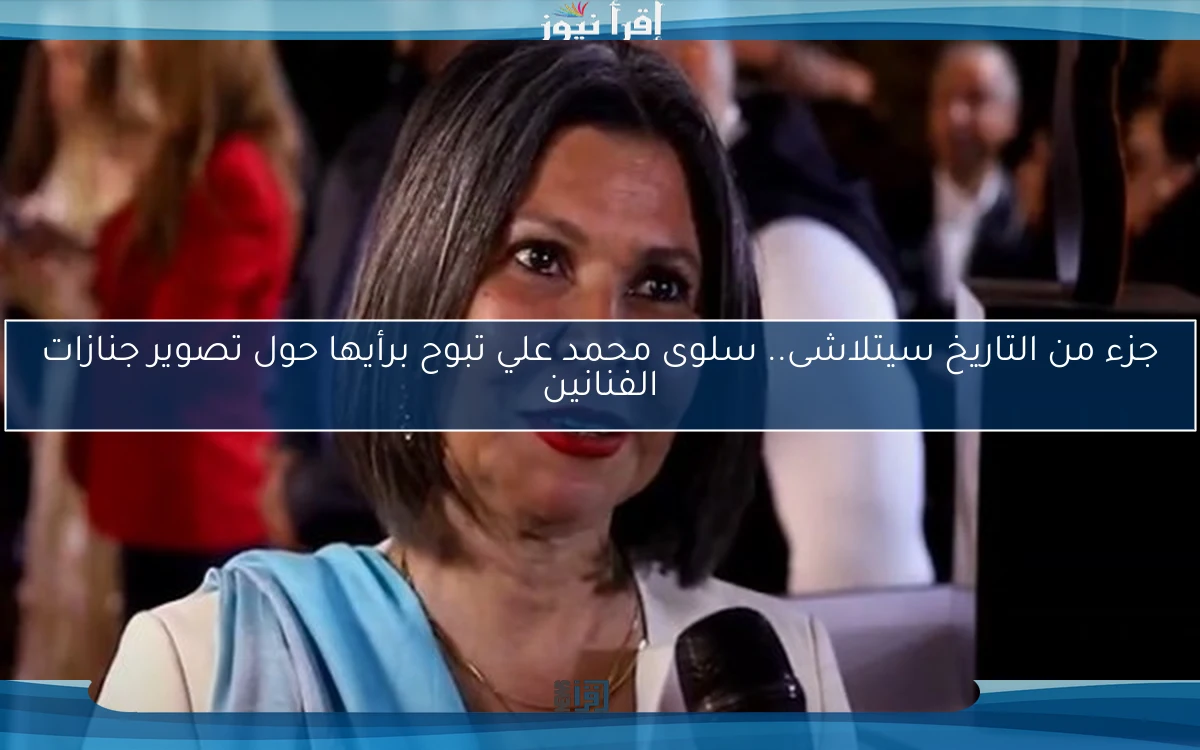 جزء من التاريخ سيتلاشى.. سلوى محمد علي تبوح برأيها حول تصوير جنازات الفنانين