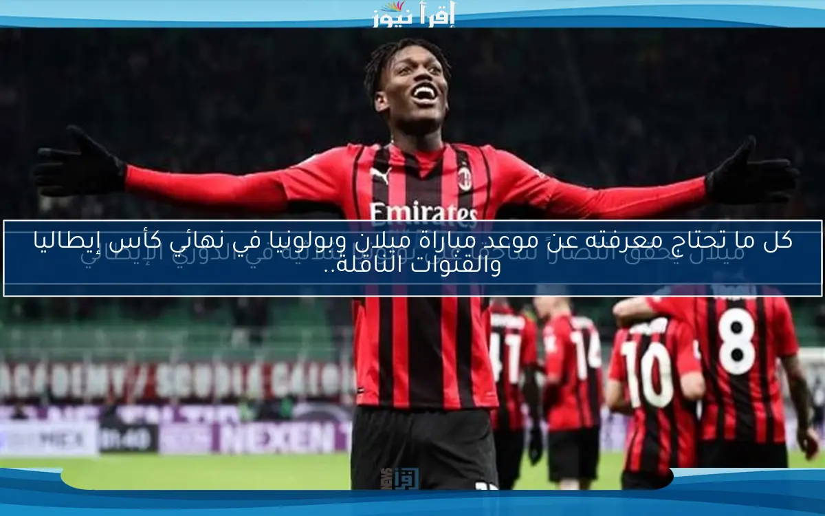 كل ما تحتاج معرفته عن موعد مباراة ميلان وبولونيا في نهائي كأس إيطاليا والقنوات الناقلة..