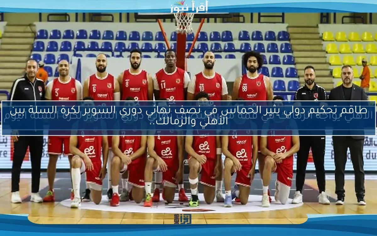 الأهلي يواجه الزمالك في قمة مثيرة بنصف نهائي دوري السوبر لكرة السلة اليوم