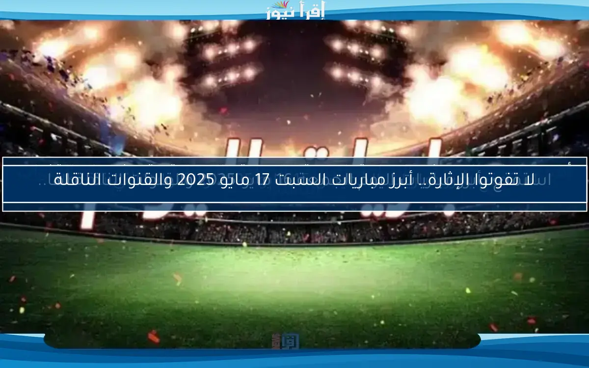 اكتشف مواعيد مباريات السبت 10 مايو 2025 والقنوات التي ستنقلها..