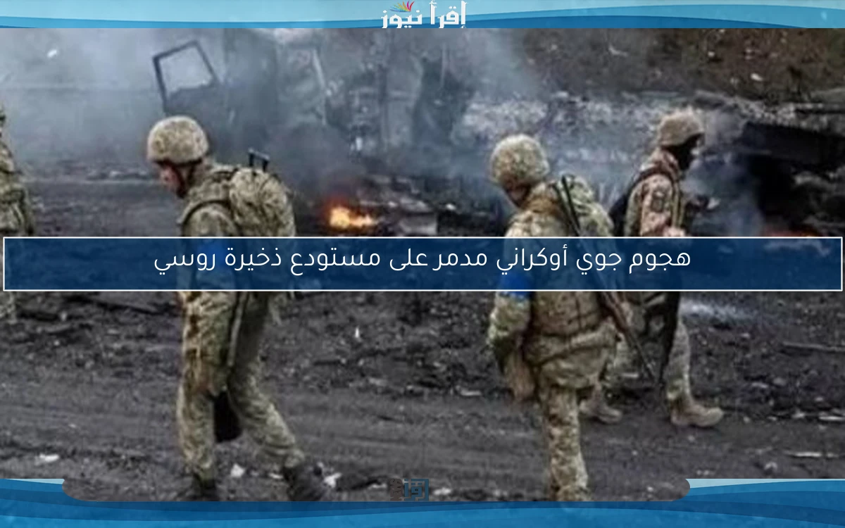 هجوم جوي أوكراني مدمر على مستودع ذخيرة روسي