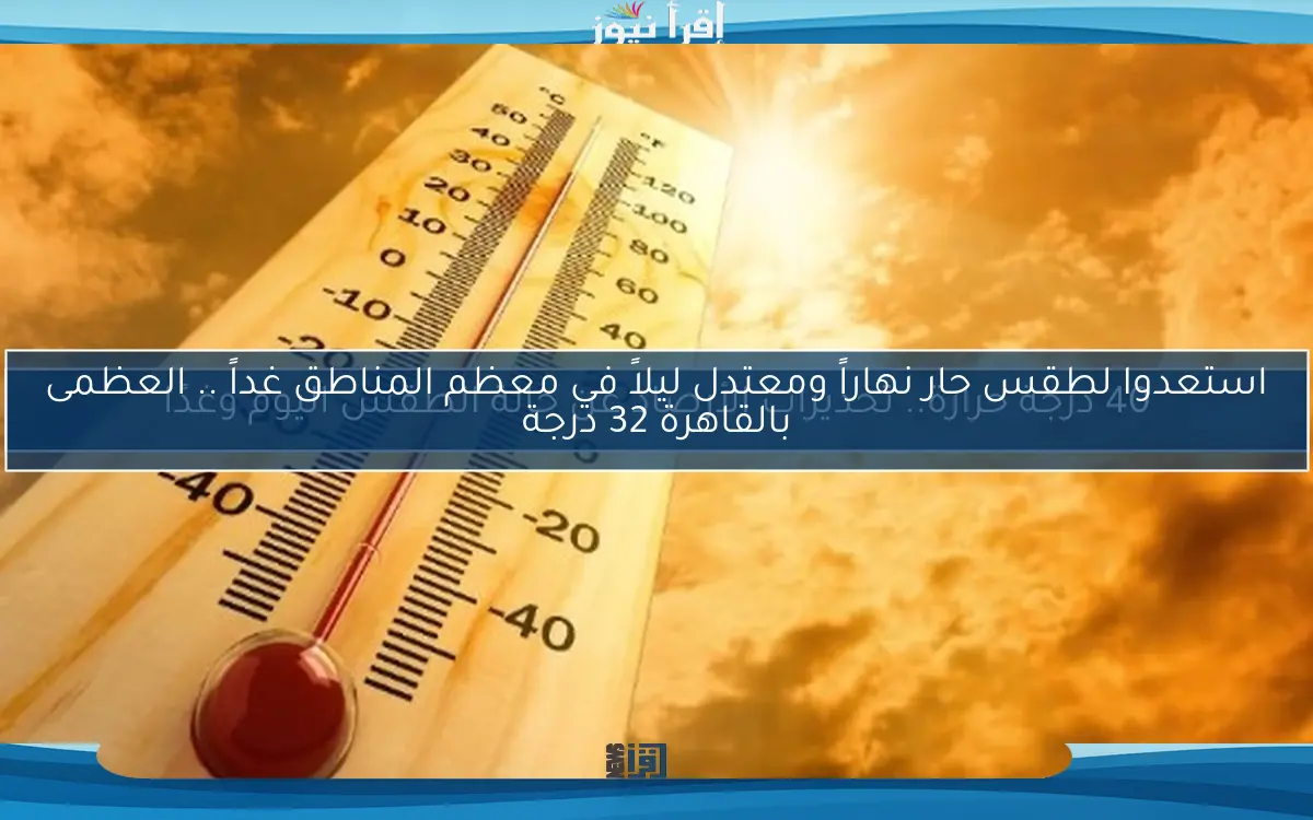 40 درجة حرارة.. تحذيرات الأرصاد عن حالة الطقس اليوم وغدًا