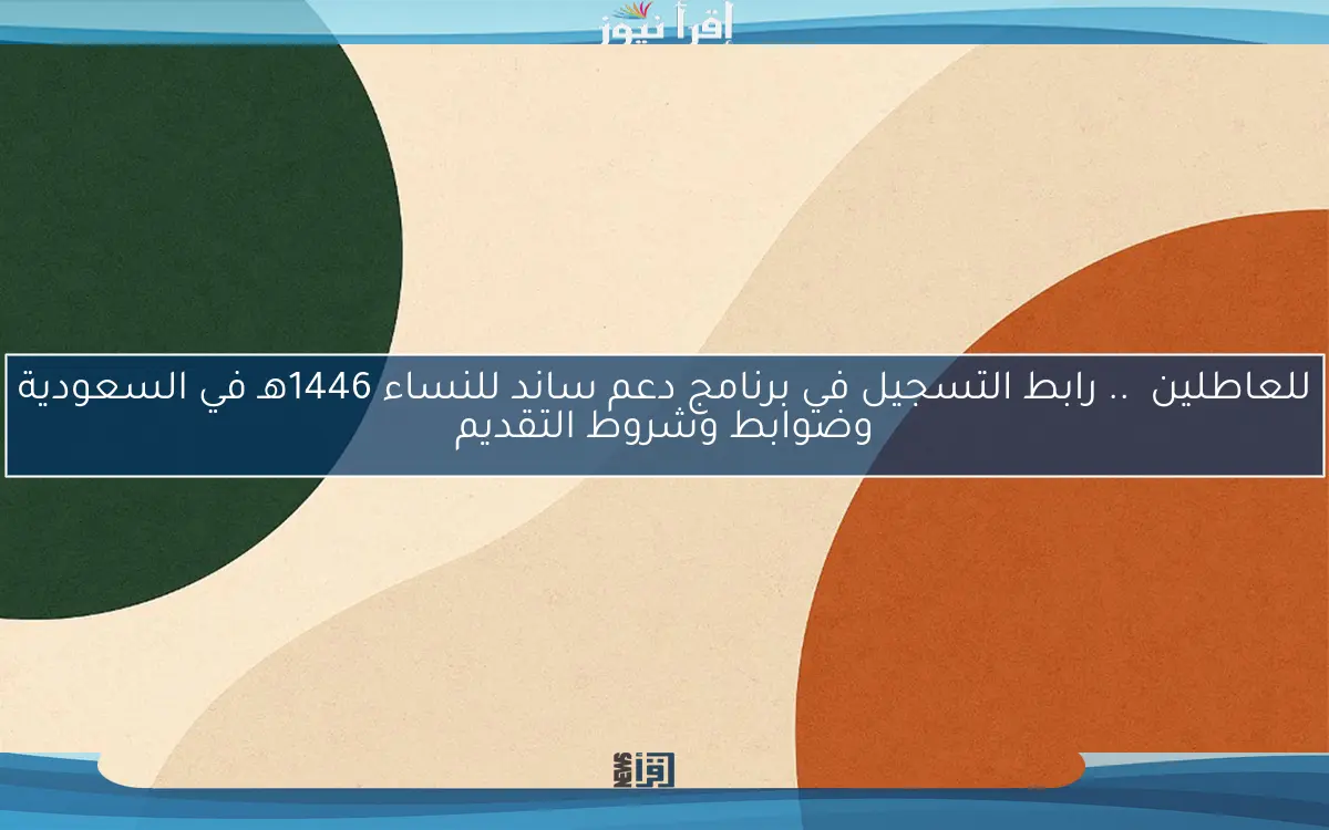للعاطلين  .. رابط التسجيل في برنامج دعم ساند للنساء 1446هـ في السعودية وضوابط وشروط التقديم