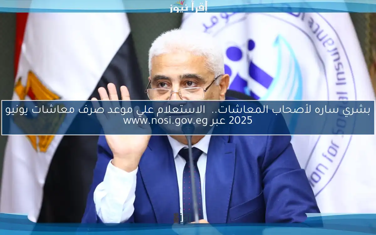 بشري ساره لأصحاب المعاشات..  الاستعلام علي موعد صرف معاشات يونيو 2025 عبر www.nosi.gov.eg