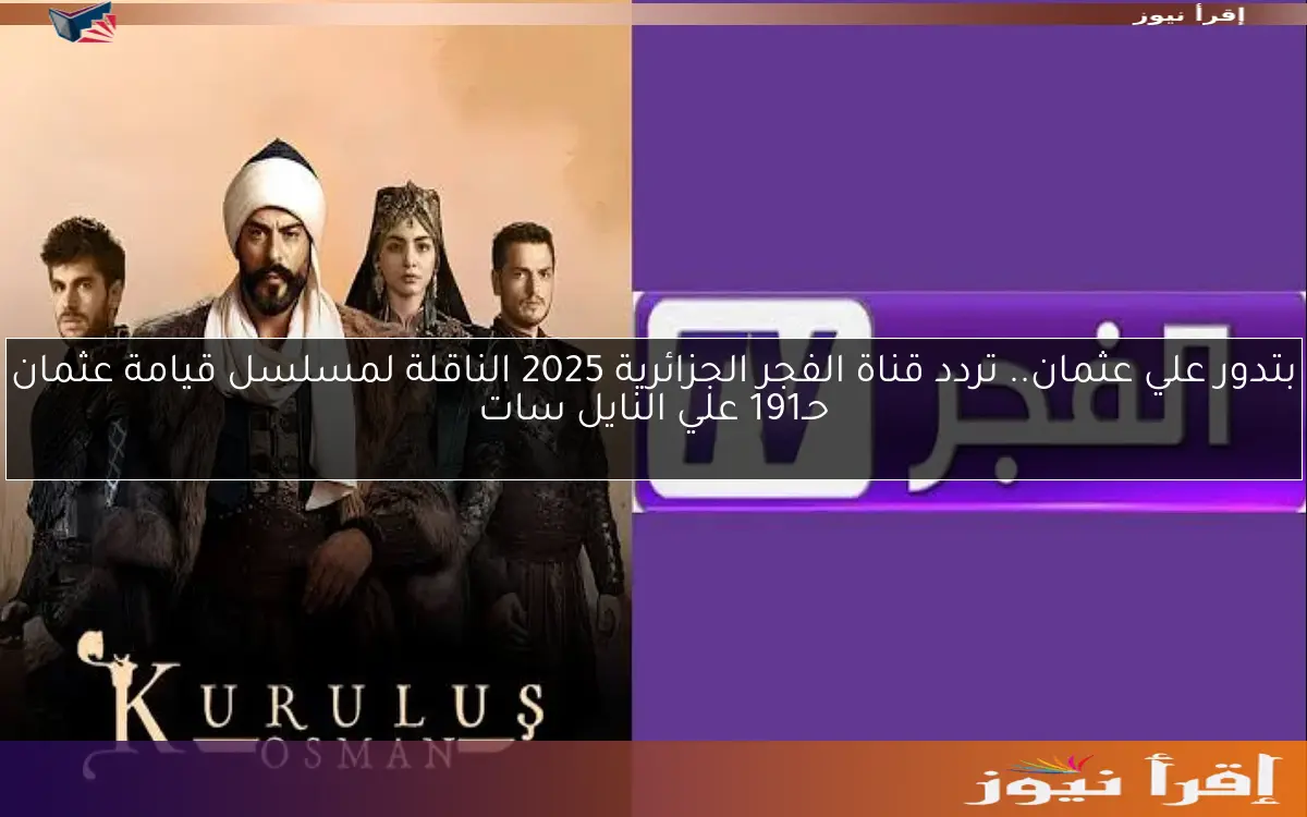 ” المؤسس عثمان” تردد قناة الفجر الجزائرية 2025 على نايل سات وعرب سات تابع كل جديد