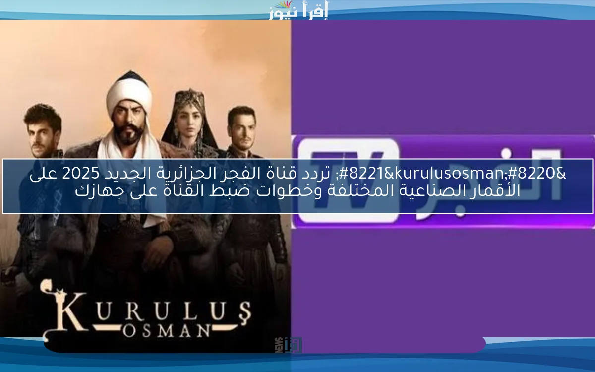 “kurulusosman‏” تردد قناة الفجر الجزائرية الجديد 2025 على الأقمار الصناعية المختلفة وخطوات ضبط القناة على جهازك