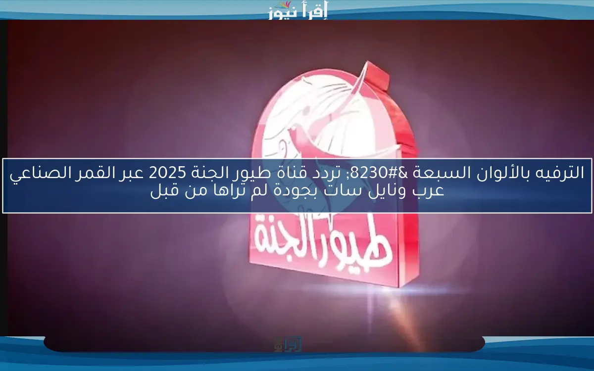 “متع طفلك” تردد قناة طيور الجنة 2025 الناقلة لأبرز أناشيد الأطفال على الأقمار الصناعية نايل سات وعرب سات