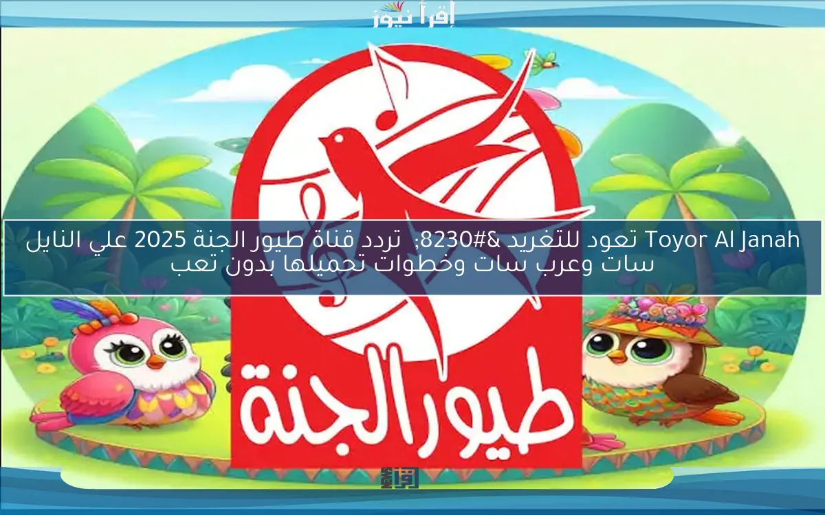 Toyor Al Janah تعود للتغريد …  تردد قناة طيور الجنة 2025 علي النايل سات وعرب سات وخطوات تحميلها بدون تعب