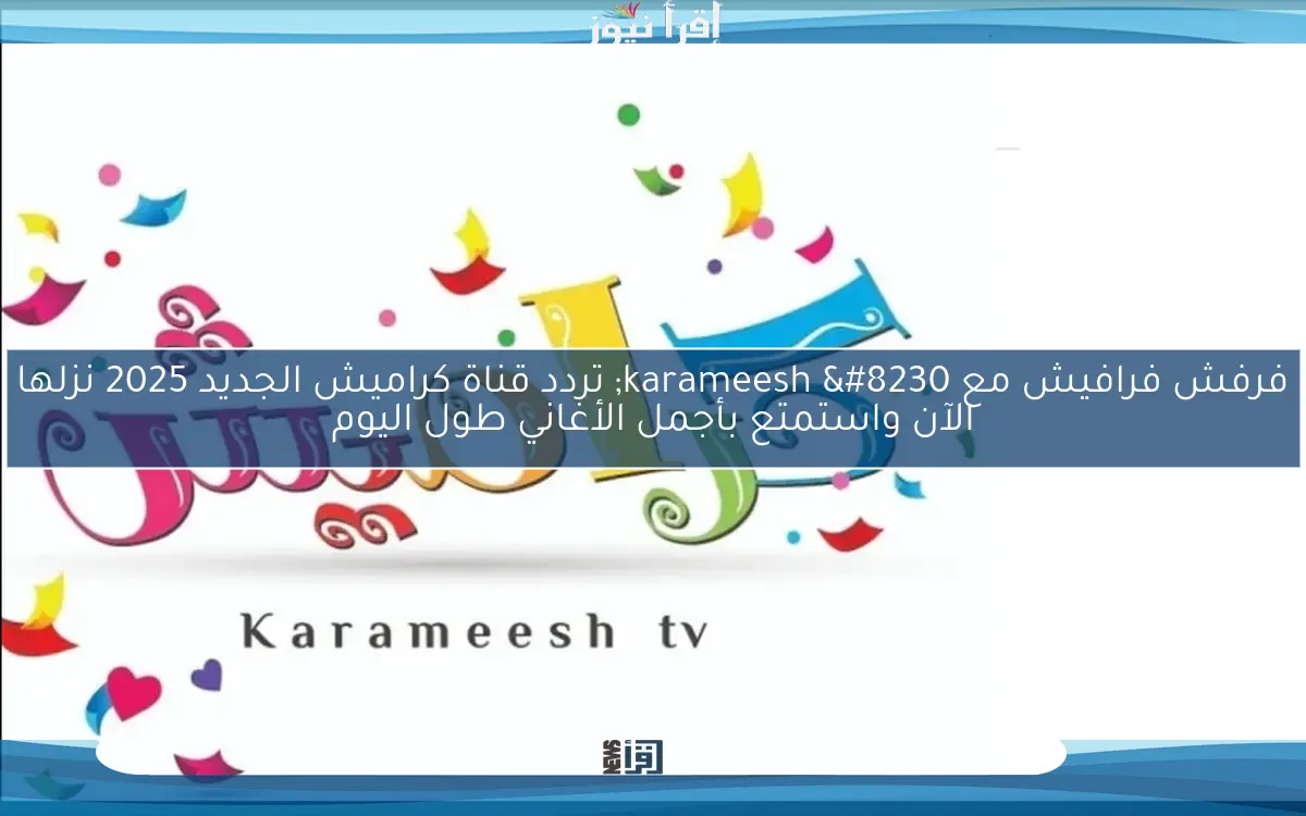 فرفش فرافيش مع ‎karameesh … تردد قناة كراميش الجديد 2025 نزلها الآن واستمتع بأجمل الأغاني طول اليوم