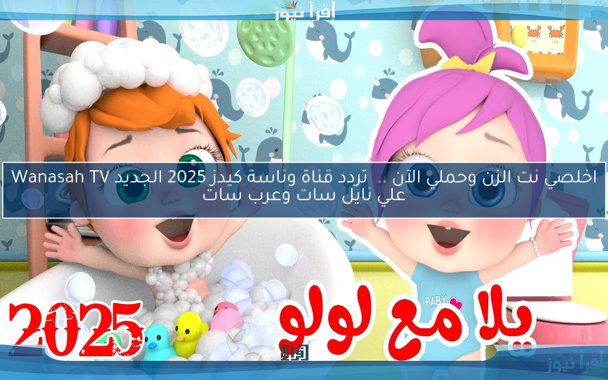 اخلصي من الزن وحملي الآن ..  تردد قناة وناسة كيدز 2025 الجديد Wanasah TV علي نايل سات وعرب سات