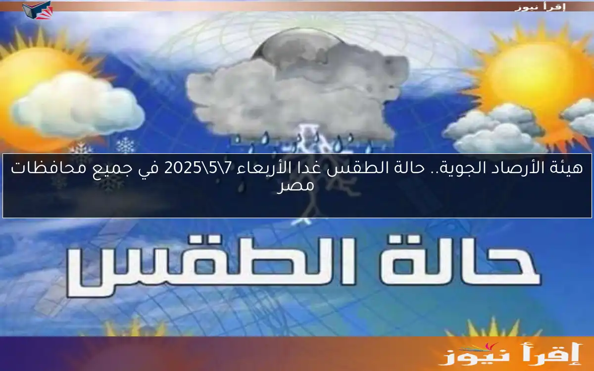 ‎هيئة الأرصاد الجوية.. حالة الطقس غدا الأربعاء 7\5\2025 في جميع محافظات مصر