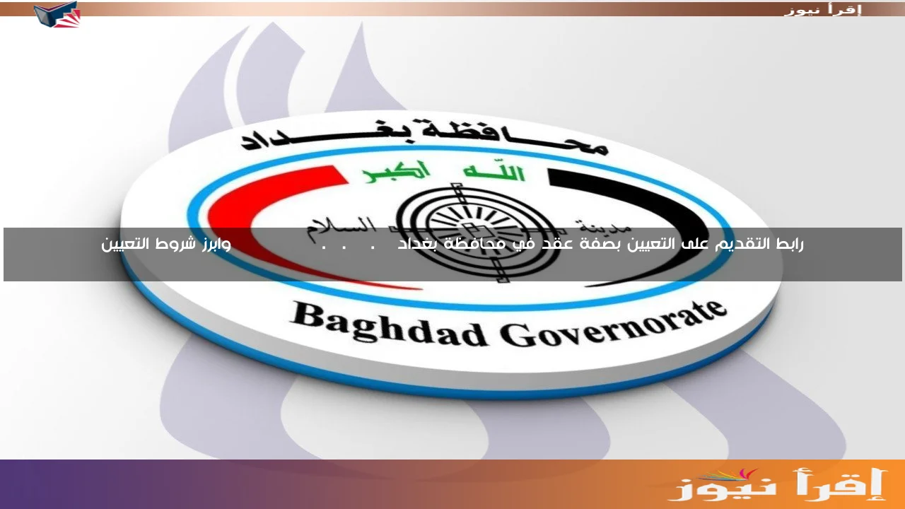 رابط التقديم على التعيين بصفة عقد في محافظة بغداد ‏baghdadgov.ur.gov.iq وابرز شروط التعيين
