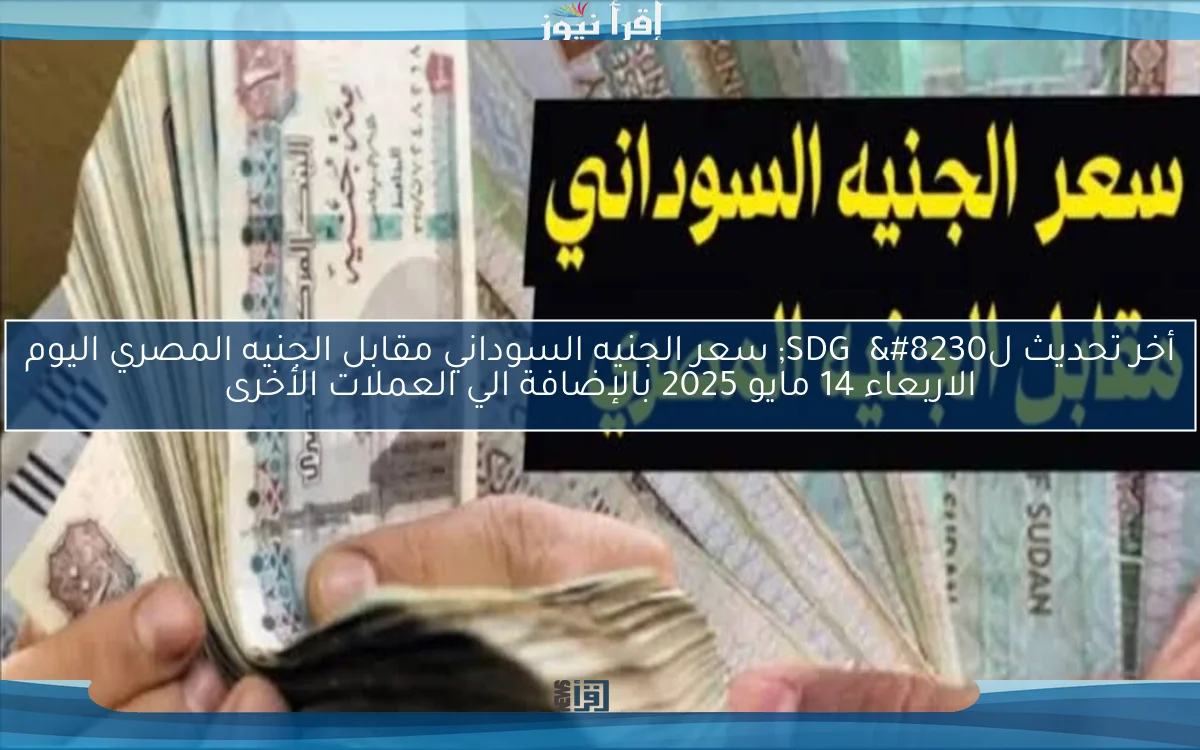 أخر تحديث لSDG  … سعر الجنيه السوداني مقابل الجنيه المصري اليوم الاربعاء 14 مايو 2025 بالإضافة الي العملات الأخرى