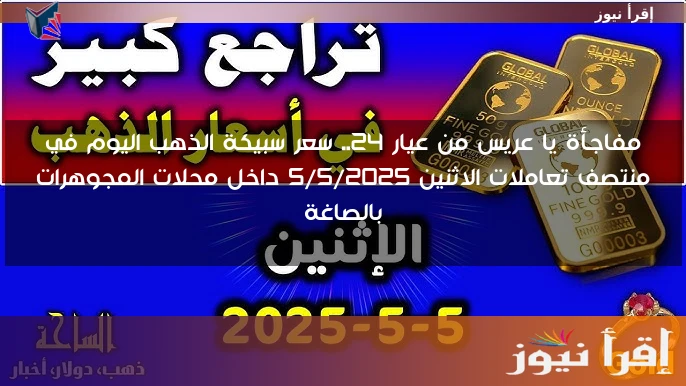مفاجأة يا عريس من عيار 24.. سعر سبيكة الذهب اليوم في منتصف تعاملات الاثنين 5/5/2025 داخل محلات المجوهرات بالصاغة