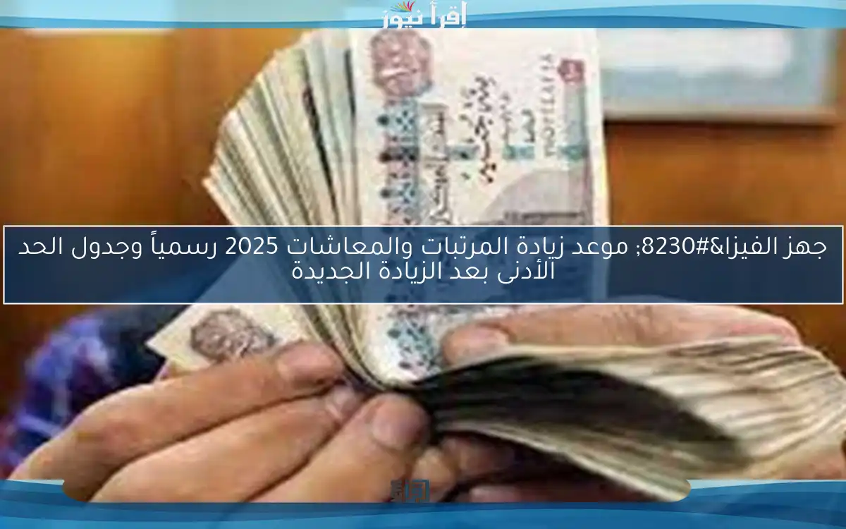 جهز الفيزا… موعد زيادة المرتبات والمعاشات 2025 رسمياً وجدول الحد الأدنى بعد الزيادة الجديدة