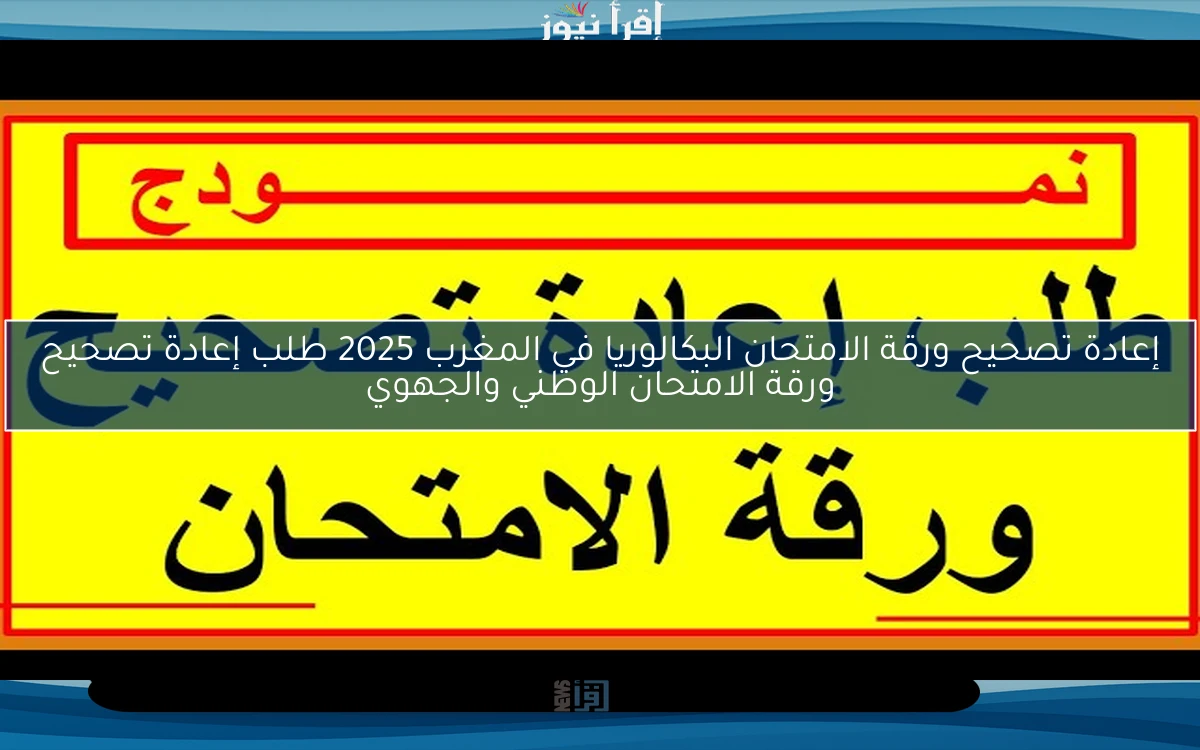 إعادة تصحيح ورقة الامتحان البكالوريا في المغرب 2025 طلب إعادة تصحيح ورقة الامتحان الوطني والجهوي