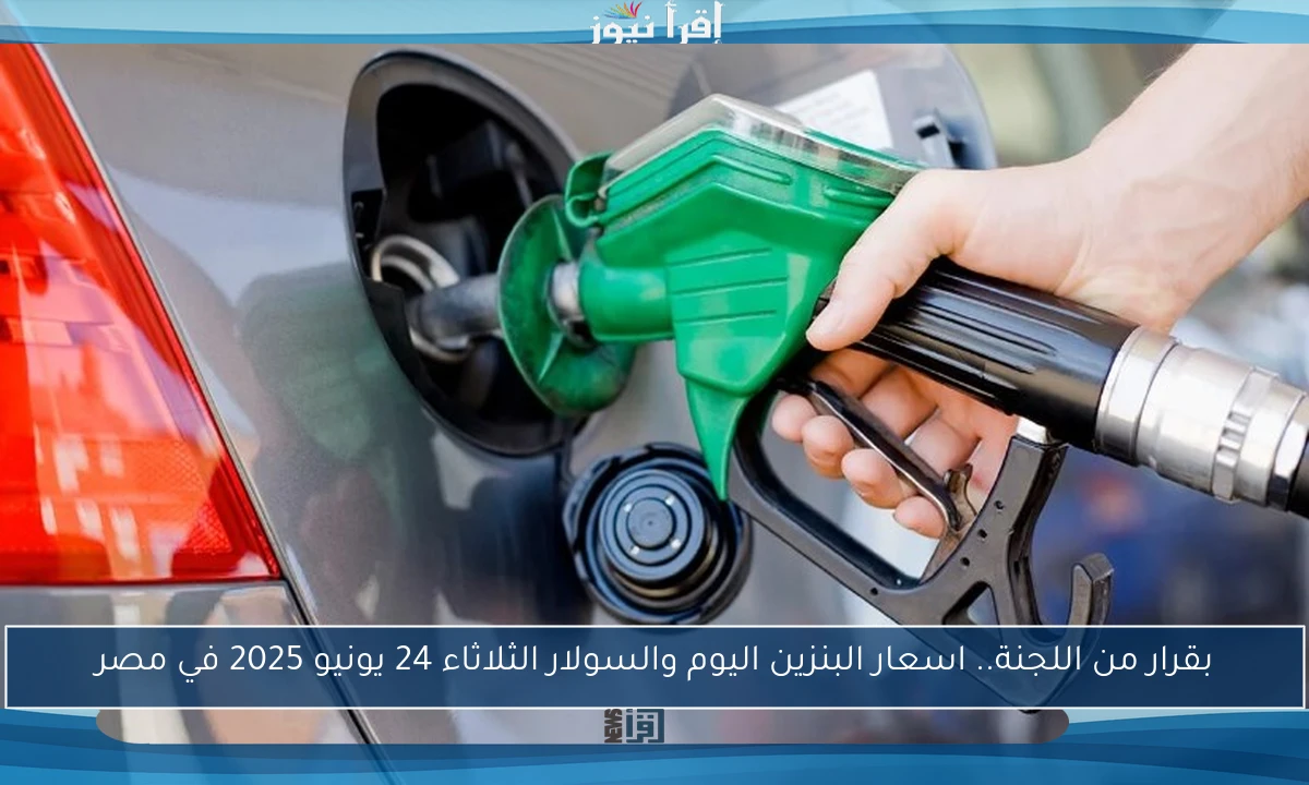 بقرار من اللجنة.. اسعار البنزين اليوم والسولار الثلاثاء 24 يونيو 2025 في مصر
