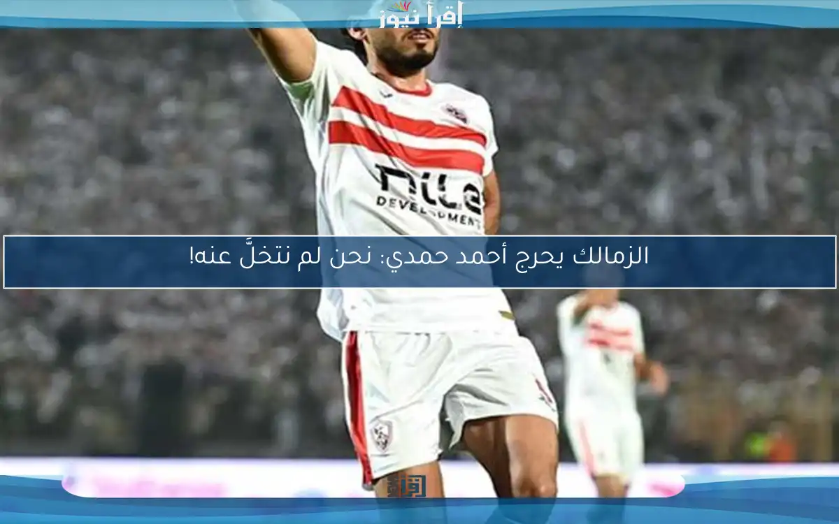 الزمالك يحرج أحمد حمدي: نحن لم نتخلَّ عنه!