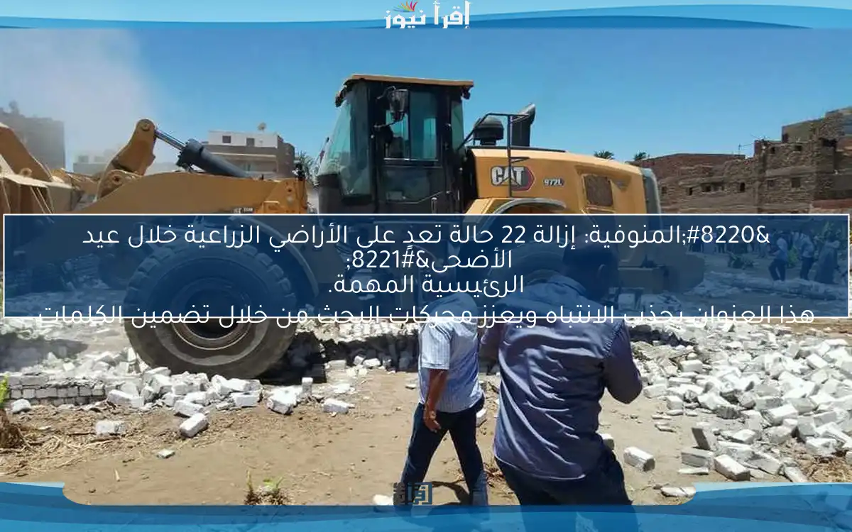 “المنوفية: إزالة 22 حالة تعدٍ على الأراضي الزراعية خلال عيد الأضحى” 
هذا العنوان يجذب الانتباه ويعزز محركات البحث من خلال تضمين الكلمات الرئيسية المهمة.