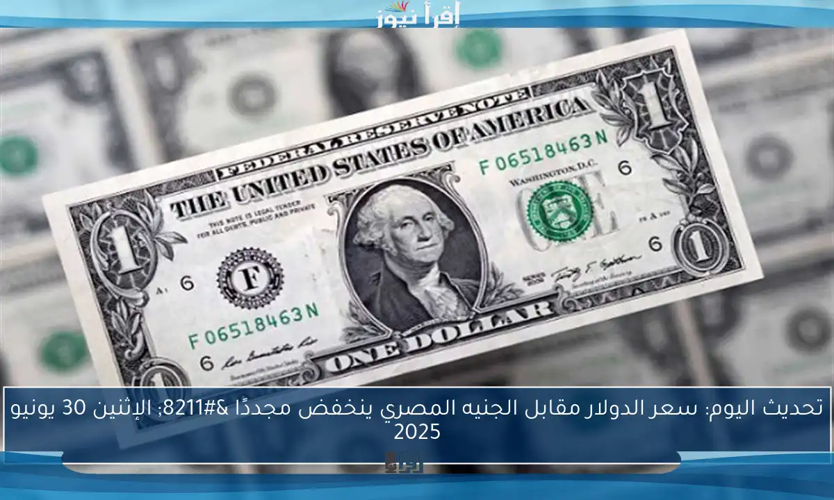 تحديث اليوم: سعر الدولار مقابل الجنيه المصري ينخفض مجددًا – الإثنين 30 يونيو 2025