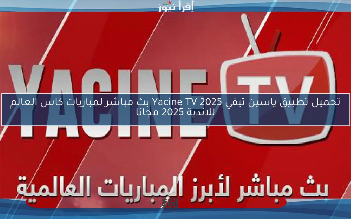 تحميل تطبيق ياسين تيفي Yacine TV 2025 بث مباشر لمباريات كاس العالم للاندية 2025 مجانا