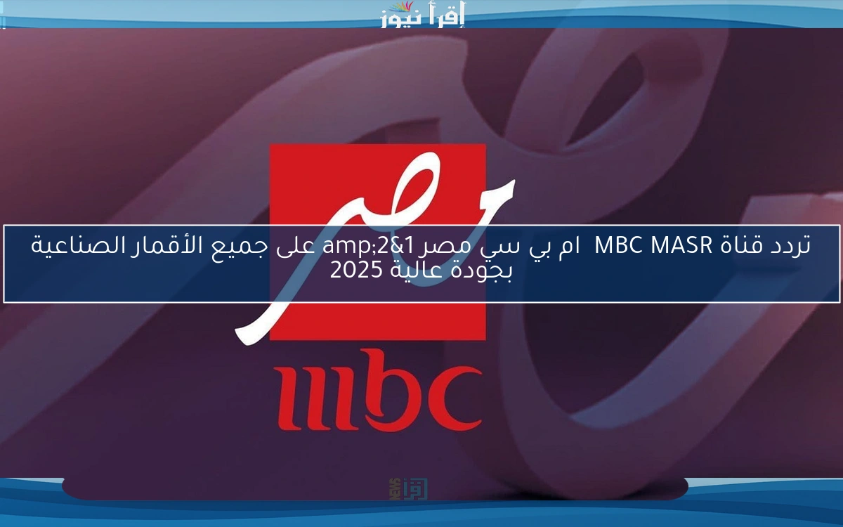تردد قناة MBC MASR  ام بي سي مصر 1&2 على جميع الأقمار الصناعية بجودة عالية 2025