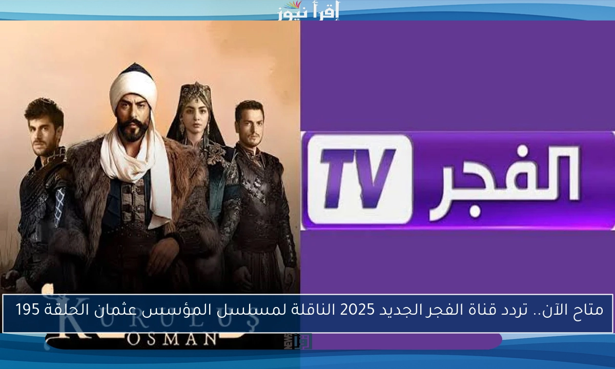 متاح الآن.. تردد قناة الفجر الجديد 2025 الناقلة لمسلسل المؤسس عثمان الحلقة 195 