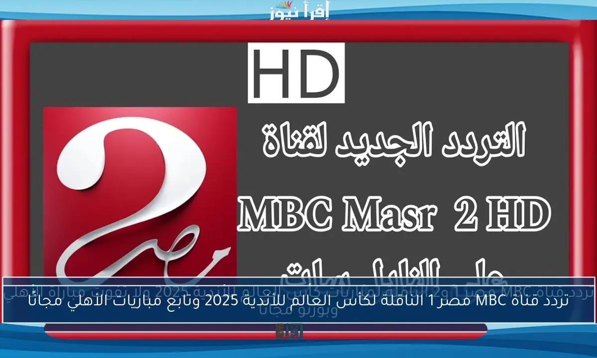 تردد قناة MBC مصر 1 و2 الناقلة لمباريات كأس العالم للأندية 2025 ولا تفوت مباراة الأهلي وبورتو مجانًا