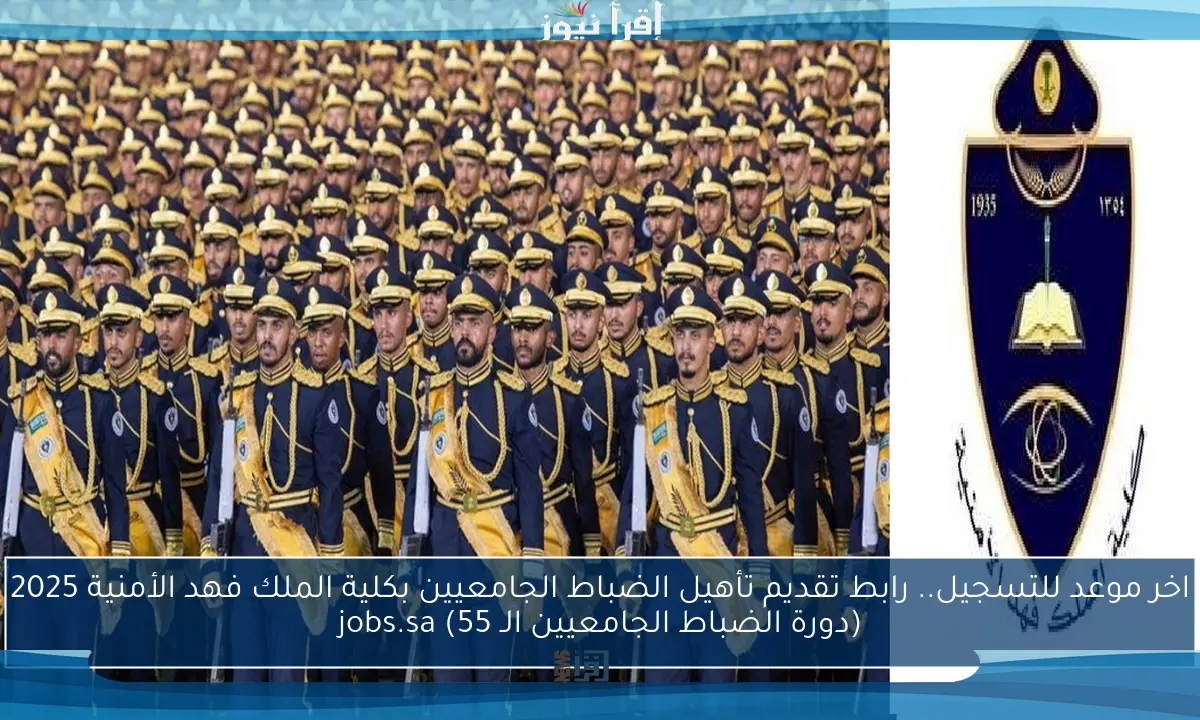 اخر موعد للتسجيل.. رابط تقديم تأهيل الضباط الجامعيين بكلية الملك فهد الأمنية 2025 (دورة الضباط الجامعيين الـ 55) jobs.sa
