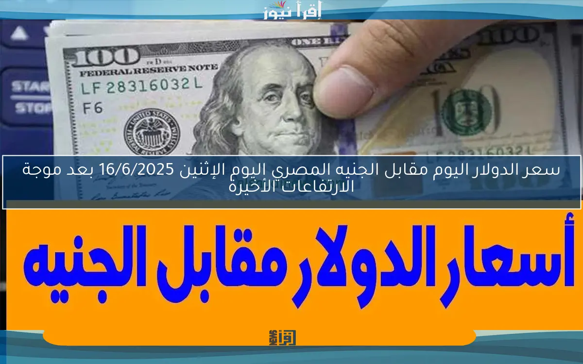 سعر الدولار اليوم مقابل الجنيه المصري اليوم الإثنين 16/6/2025 بعد موجة الارتفاعات الأخيرة