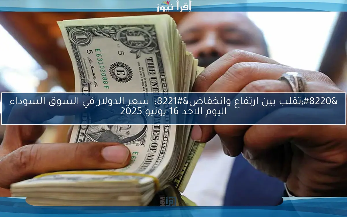 “تقلب بين ارتفاع وانخفاض”  سعر الدولار في السوق السوداء اليوم الاثنين 16 يونيو 2025