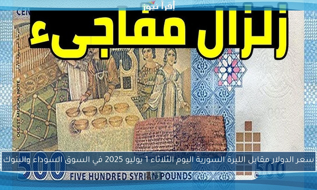 سعر الدولار مقابل الليرة السورية اليوم الثلاثاء 1 يوليو 2025 في السوق السوداء والبنوك