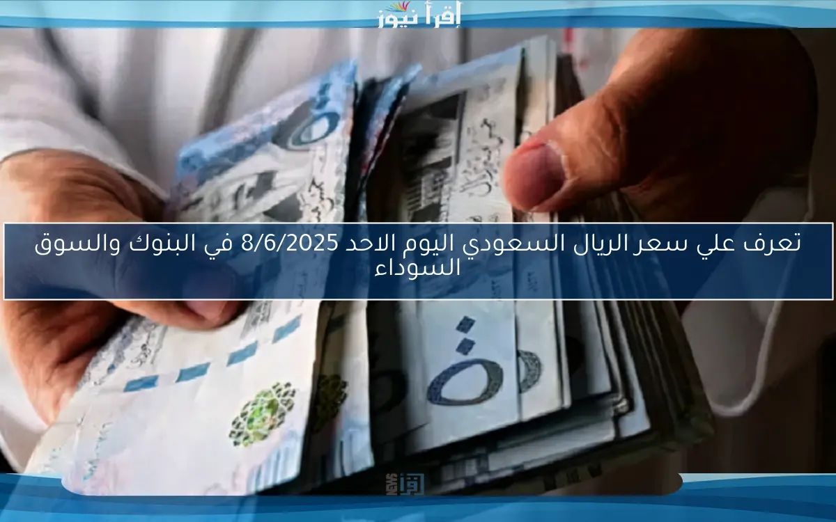 100 ريال بـ كام؟.. سعر الريال السعودي اليوم الاحد 1/6/2025 مقابل الجنية المصري في البنوك الآن
